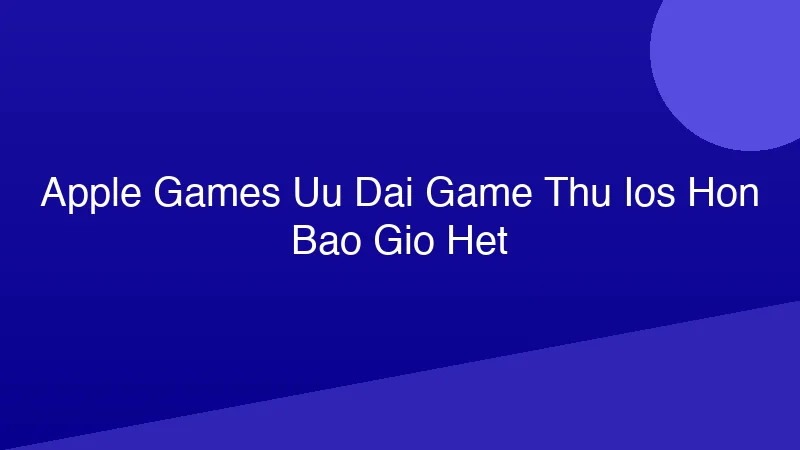Phân tích y khoa hình ảnh Apple Games: Ưu Đãi Game Thủ iOS Hơn Bao Giờ Hết