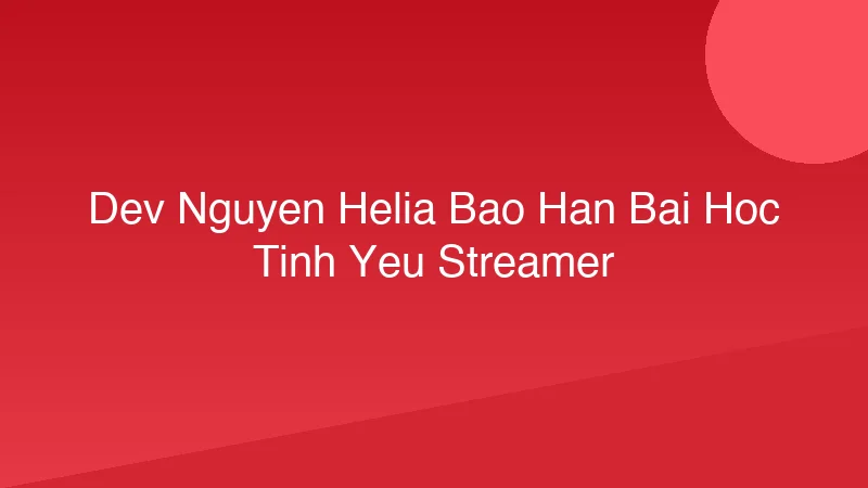 Dev Nguyễn - Helia Bảo Hân: Bài Học Tình Yêu Streamer