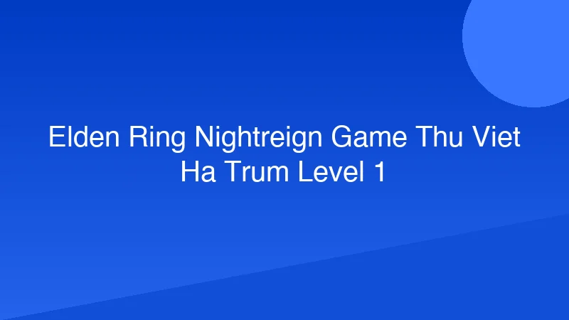 Elden Ring Nightreign: Game thủ Việt hạ trùm Level 1!