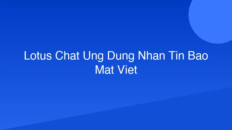 Lotus Chat: Ứng Dụng Nhắn Tin Bảo Mật Việt
