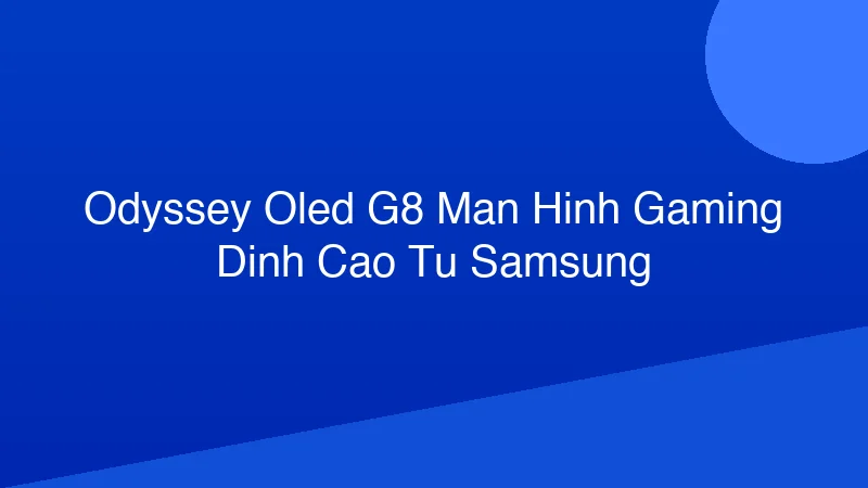 Phân tích y khoa hình ảnh Odyssey OLED G8: Màn hình gaming đỉnh cao từ Samsung