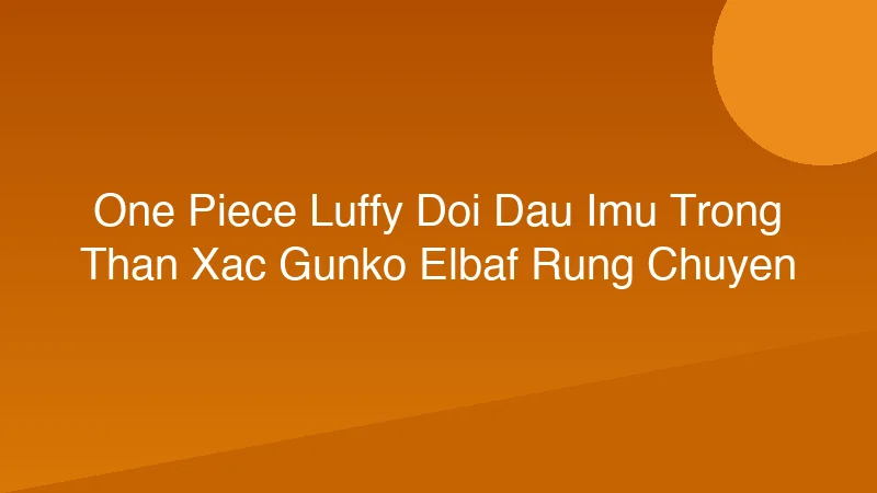 ONE PIECE: Luffy Đối Đầu Imu Trong Thân Xác Gunko, Elbaf Rung Chuyển?