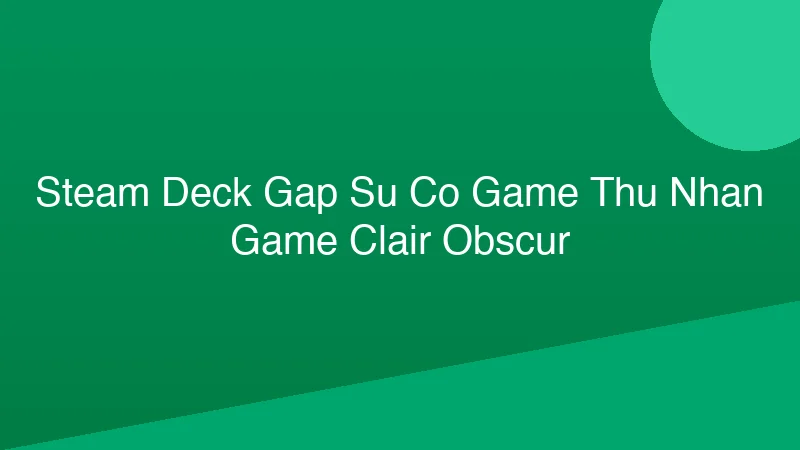 Phân tích y khoa hình ảnh Steam Deck gặp sự cố, game thủ nhận game Clair Obscur!