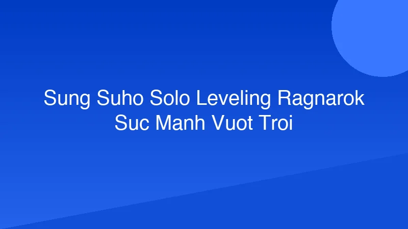 Sung Suho: Solo Leveling Ragnarok, Sức Mạnh Vượt Trội?
