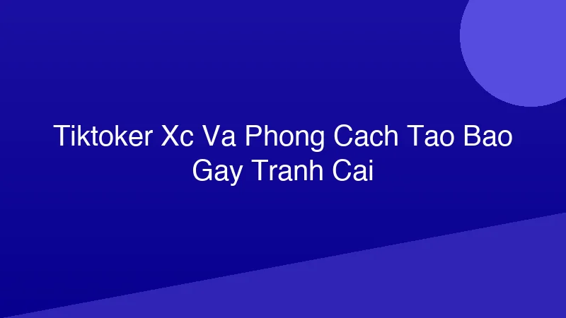 Phân tích y khoa hình ảnh TikToker X.C và Phong Cách Táo Bạo Gây Tranh Cãi