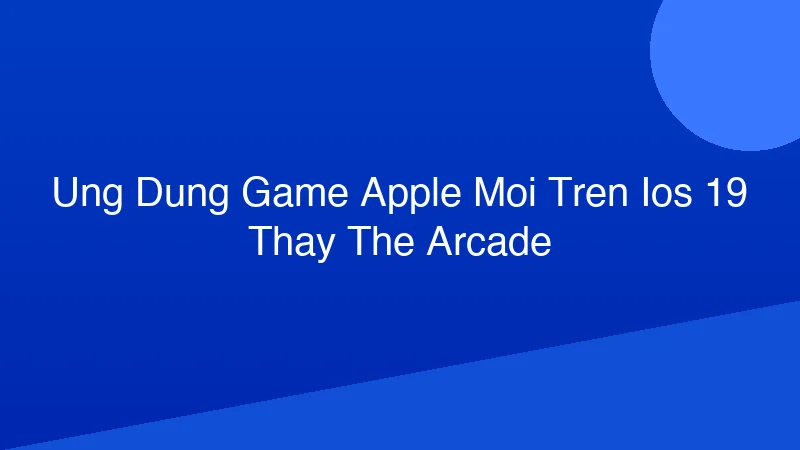 Phân tích y khoa hình ảnh Ứng Dụng Game Apple Mới Trên iOS 19 Thay Thế Arcade?
