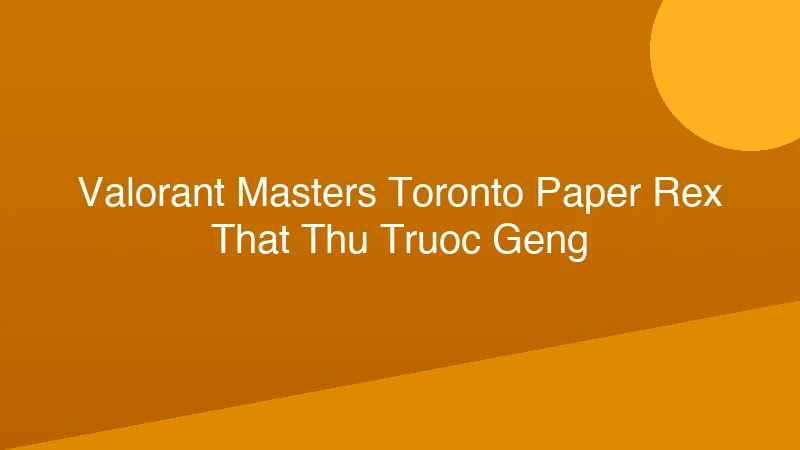 Phân tích y khoa hình ảnh VALORANT Masters Toronto: Paper Rex thất thủ trước GenG
