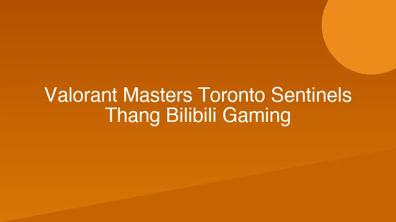 VALORANT Masters Toronto: Sentinels thắng Bilibili Gaming