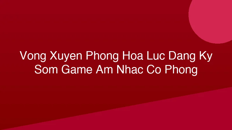 Phân tích y khoa hình ảnh Vong Xuyên Phong Hoa Lục: Đăng Ký Sớm Game Âm Nhạc Cổ Phong!