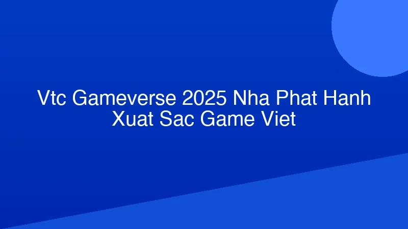 Phân tích y khoa hình ảnh VTC Gameverse 2025: Nhà Phát Hành Xuất Sắc Game Việt