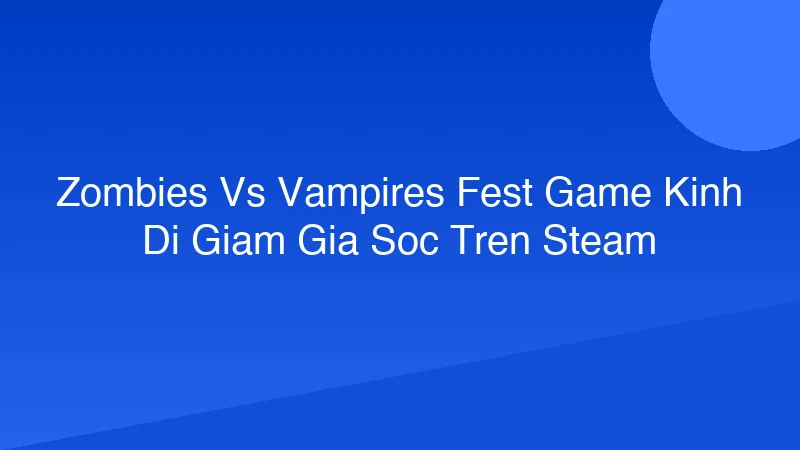 Zombies vs Vampires Fest: Game Kinh Dị Giảm Giá Sốc Trên Steam!